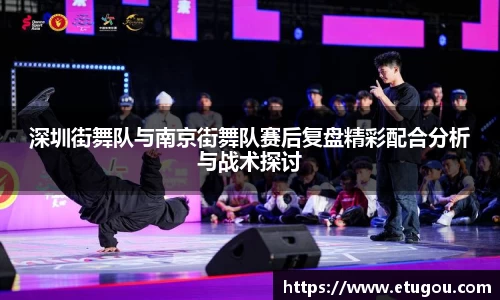 深圳街舞队与南京街舞队赛后复盘精彩配合分析与战术探讨