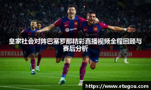 皇家社会对阵巴塞罗那精彩直播视频全程回顾与赛后分析