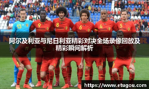 阿尔及利亚与尼日利亚精彩对决全场录像回放及精彩瞬间解析