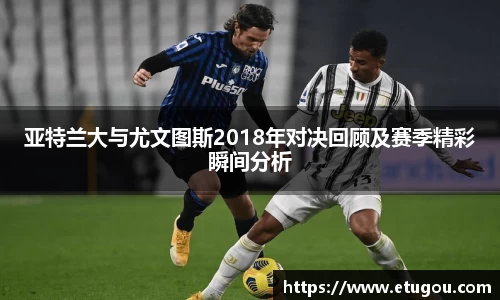亚特兰大与尤文图斯2018年对决回顾及赛季精彩瞬间分析