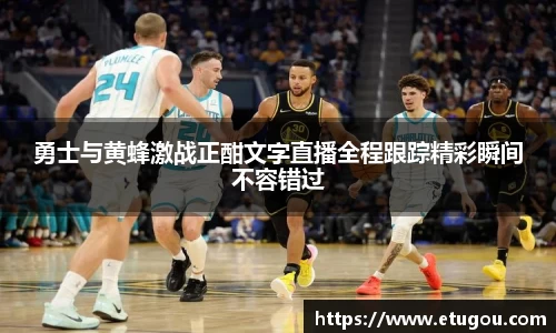 勇士与黄蜂激战正酣文字直播全程跟踪精彩瞬间不容错过