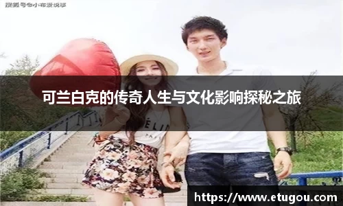 可兰白克的传奇人生与文化影响探秘之旅