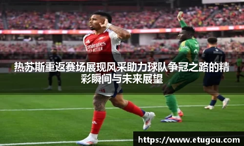 热苏斯重返赛场展现风采助力球队争冠之路的精彩瞬间与未来展望