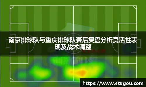 南京排球队与重庆排球队赛后复盘分析灵活性表现及战术调整