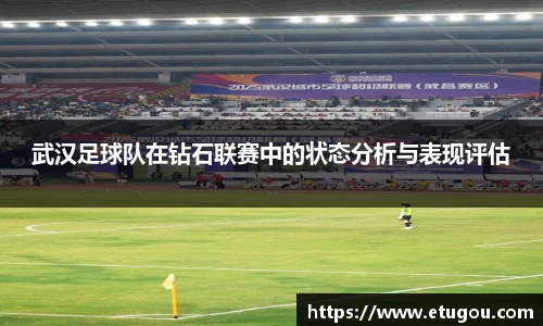武汉足球队在钻石联赛中的状态分析与表现评估
