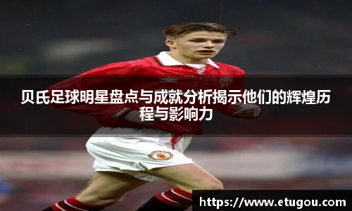 贝氏足球明星盘点与成就分析揭示他们的辉煌历程与影响力